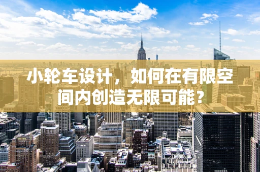 小轮车设计，如何在有限空间内创造无限可能？