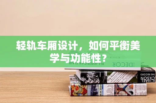 轻轨车厢设计，如何平衡美学与功能性？