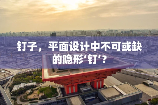 钉子，平面设计中不可或缺的隐形‘钉’？