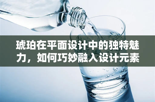 琥珀在平面设计中的独特魅力，如何巧妙融入设计元素？
