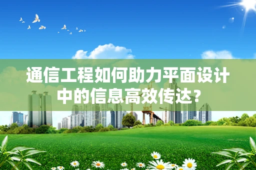 通信工程如何助力平面设计中的信息高效传达？
