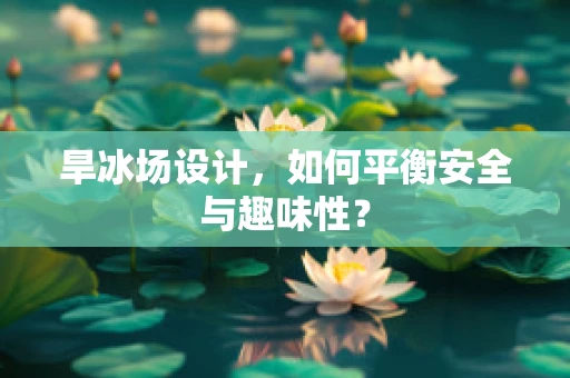 旱冰场设计，如何平衡安全与趣味性？