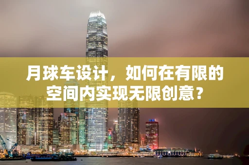 月球车设计，如何在有限的空间内实现无限创意？