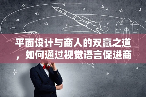 平面设计与商人的双赢之道，如何通过视觉语言促进商业成功？