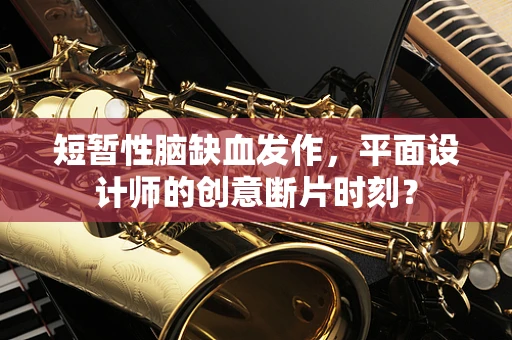 短暂性脑缺血发作，平面设计师的创意断片时刻？