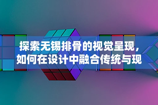 探索无锡排骨的视觉呈现，如何在设计中融合传统与现代？