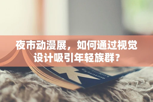 夜市动漫展，如何通过视觉设计吸引年轻族群？