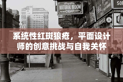 系统性红斑狼疮，平面设计师的创意挑战与自我关怀
