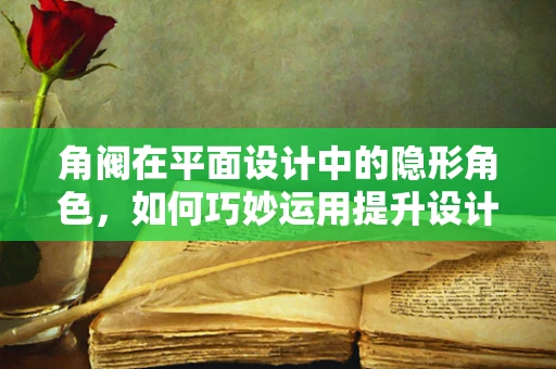 角阀在平面设计中的隐形角色，如何巧妙运用提升设计张力？