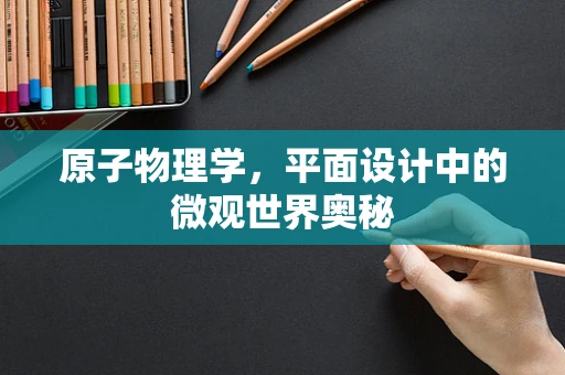 原子物理学，平面设计中的微观世界奥秘