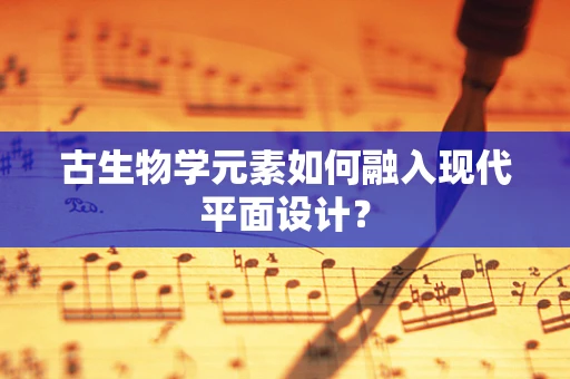 古生物学元素如何融入现代平面设计？