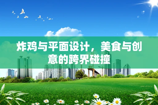 炸鸡与平面设计，美食与创意的跨界碰撞