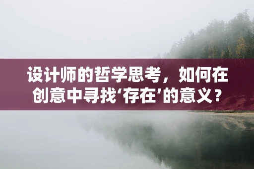 设计师的哲学思考，如何在创意中寻找‘存在’的意义？