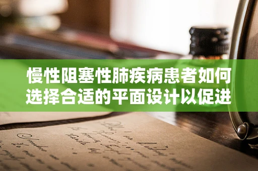 慢性阻塞性肺疾病患者如何选择合适的平面设计以促进健康生活？