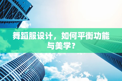 舞蹈服设计，如何平衡功能与美学？