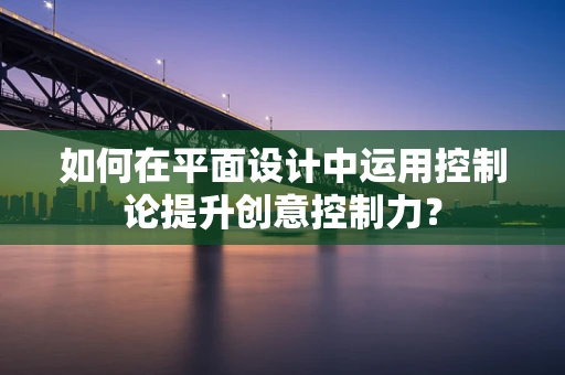 如何在平面设计中运用控制论提升创意控制力？