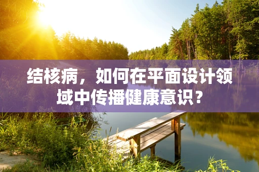 结核病，如何在平面设计领域中传播健康意识？