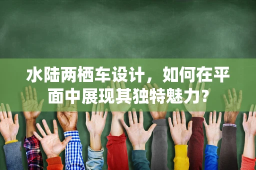 水陆两栖车设计，如何在平面中展现其独特魅力？
