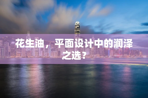花生油，平面设计中的润泽之选？