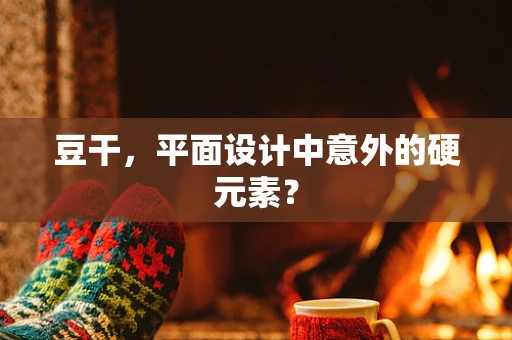 豆干，平面设计中意外的硬元素？