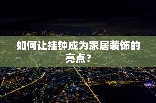 如何让挂钟成为家居装饰的亮点？