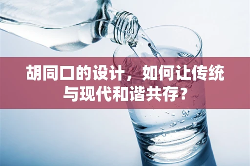 胡同口的设计，如何让传统与现代和谐共存？
