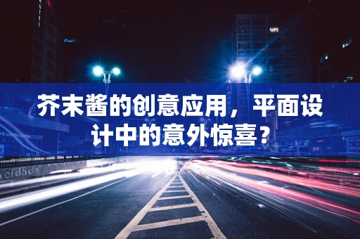 芥末酱的创意应用，平面设计中的意外惊喜？
