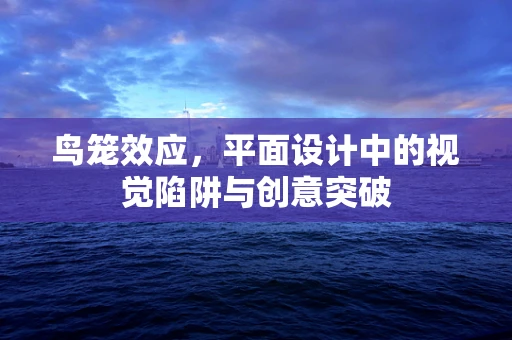 鸟笼效应，平面设计中的视觉陷阱与创意突破