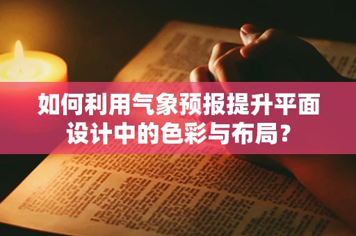 如何利用气象预报提升平面设计中的色彩与布局？