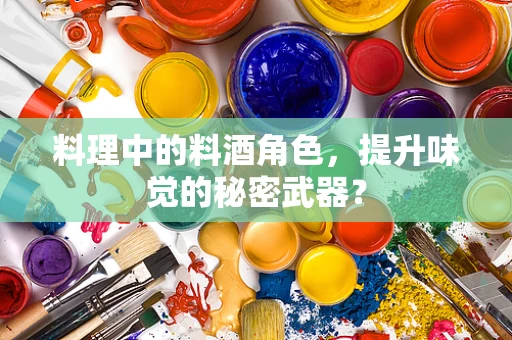 料理中的料酒角色，提升味觉的秘密武器？