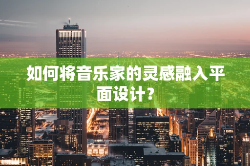 如何将音乐家的灵感融入平面设计？