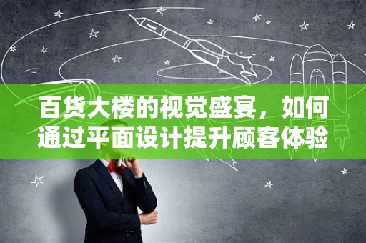 百货大楼的视觉盛宴，如何通过平面设计提升顾客体验？
