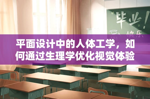 平面设计中的人体工学，如何通过生理学优化视觉体验？
