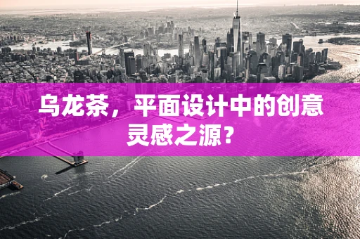 乌龙茶，平面设计中的创意灵感之源？
