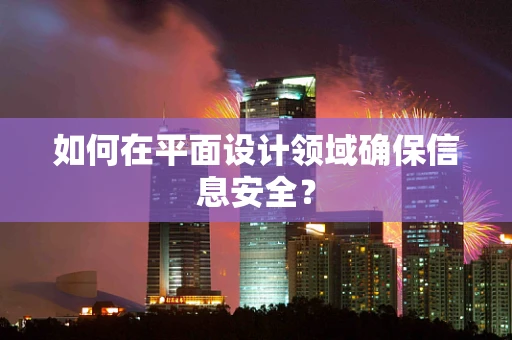 如何在平面设计领域确保信息安全？