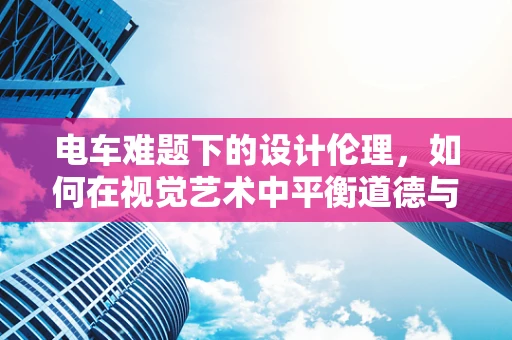 电车难题下的设计伦理，如何在视觉艺术中平衡道德与美学？