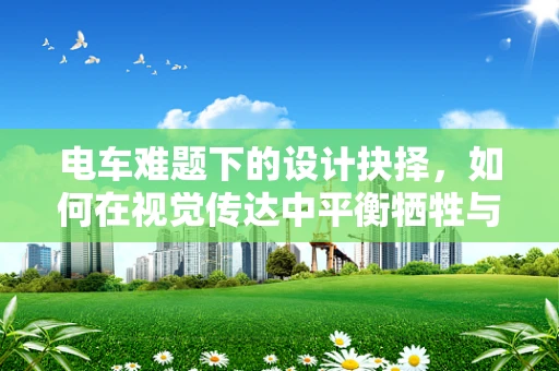 电车难题下的设计抉择，如何在视觉传达中平衡牺牲与安全？