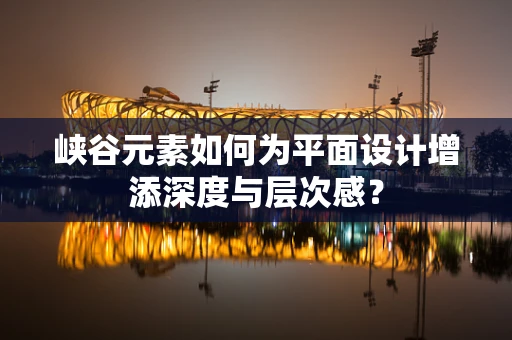峡谷元素如何为平面设计增添深度与层次感？