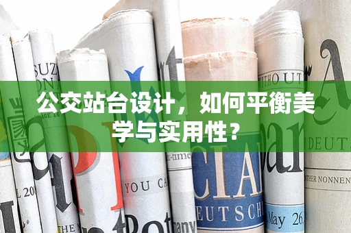 公交站台设计，如何平衡美学与实用性？