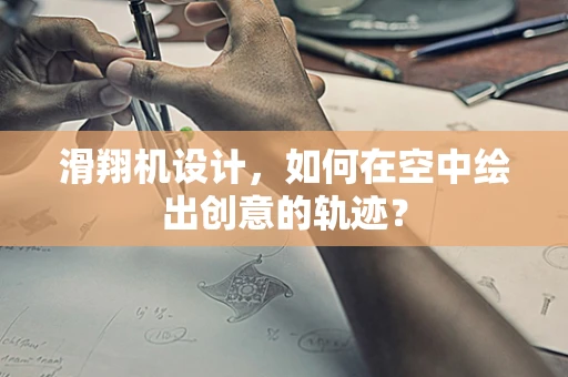 滑翔机设计，如何在空中绘出创意的轨迹？