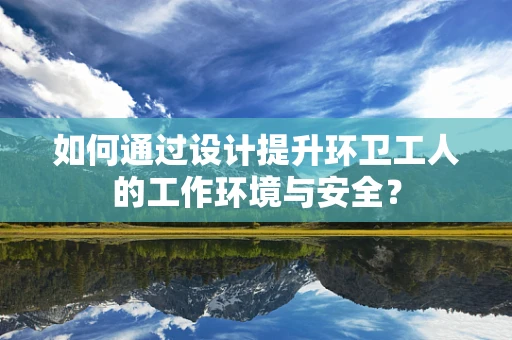 如何通过设计提升环卫工人的工作环境与安全？