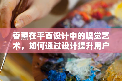 香薰在平面设计中的嗅觉艺术，如何通过设计提升用户体验？