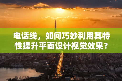 电话线，如何巧妙利用其特性提升平面设计视觉效果？