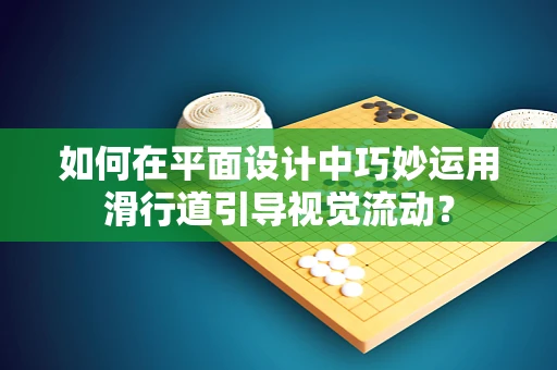 如何在平面设计中巧妙运用滑行道引导视觉流动？