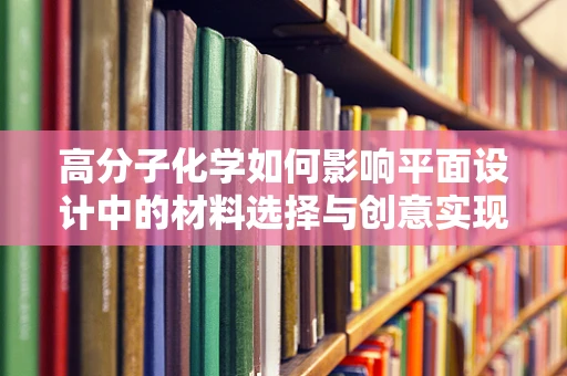 高分子化学如何影响平面设计中的材料选择与创意实现？