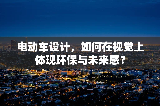电动车设计，如何在视觉上体现环保与未来感？
