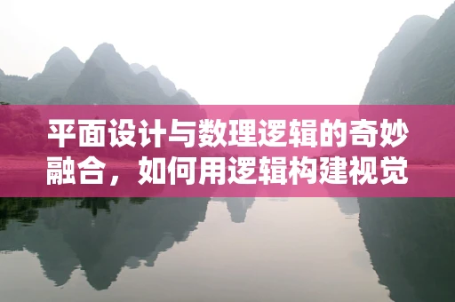 平面设计与数理逻辑的奇妙融合，如何用逻辑构建视觉美感？