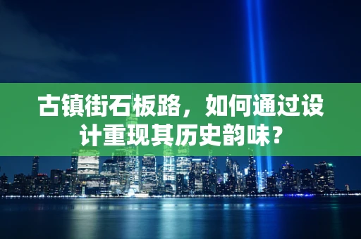 古镇街石板路，如何通过设计重现其历史韵味？