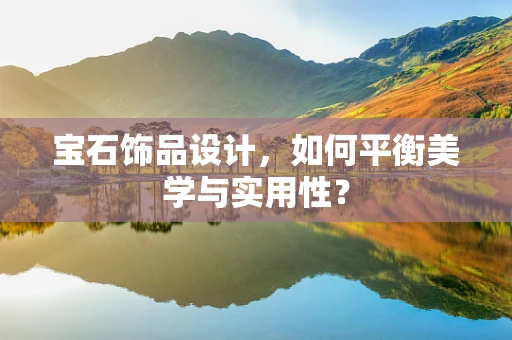宝石饰品设计，如何平衡美学与实用性？