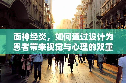 面神经炎，如何通过设计为患者带来视觉与心理的双重慰藉？